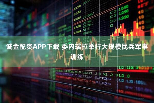 诚金配资APP下载 委内瑞拉举行大规模民兵军事训练