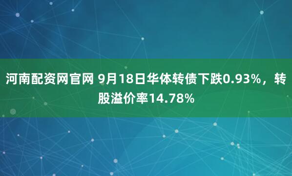 河南配资网官网 9月18日华体转债下跌0.93%，转股溢价率14.78%