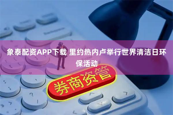 象泰配资APP下载 里约热内卢举行世界清洁日环保活动