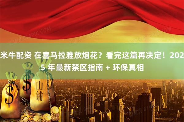 米牛配资 在喜马拉雅放烟花？看完这篇再决定！2025 年最新禁区指南 + 环保真相