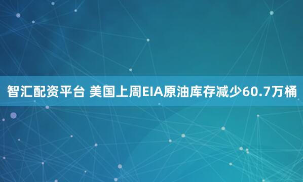 智汇配资平台 美国上周EIA原油库存减少60.7万桶