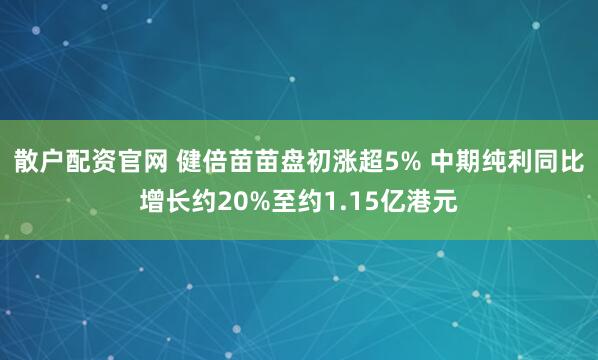 散户配资官网 健倍苗苗盘初涨超5% 中期纯利同比增长约20%至约1.15亿港元
