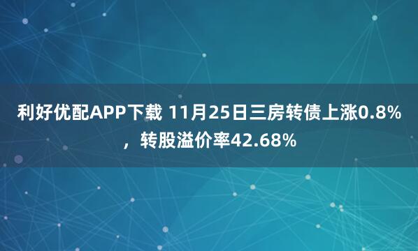 利好优配APP下载 11月25日三房转债上涨0.8%，转股溢价率42.68%