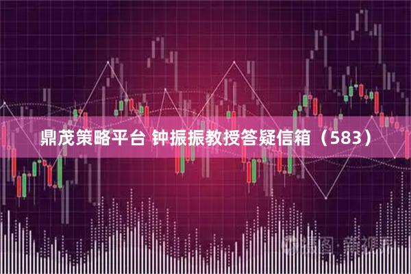 鼎茂策略平台 钟振振教授答疑信箱（583）