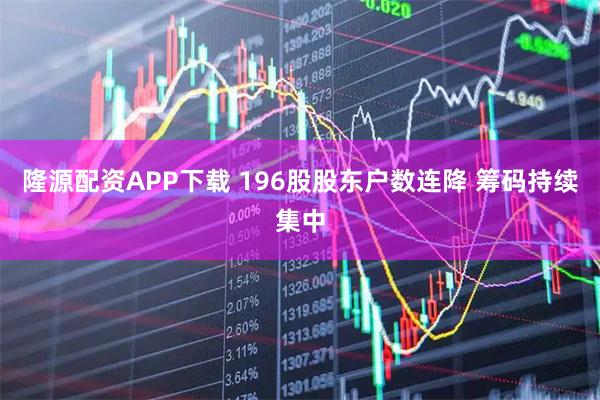 隆源配资APP下载 196股股东户数连降 筹码持续集中