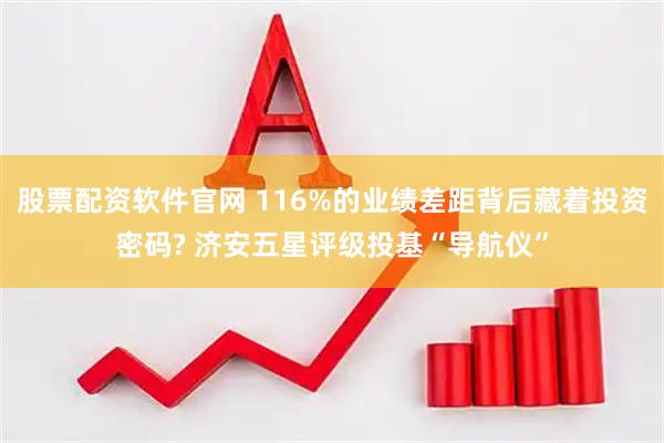 股票配资软件官网 116%的业绩差距背后藏着投资密码? 济安五星评级投基“导航仪”