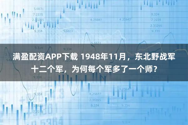满盈配资APP下载 1948年11月，东北野战军十二个军，为何每个军多了一个师？
